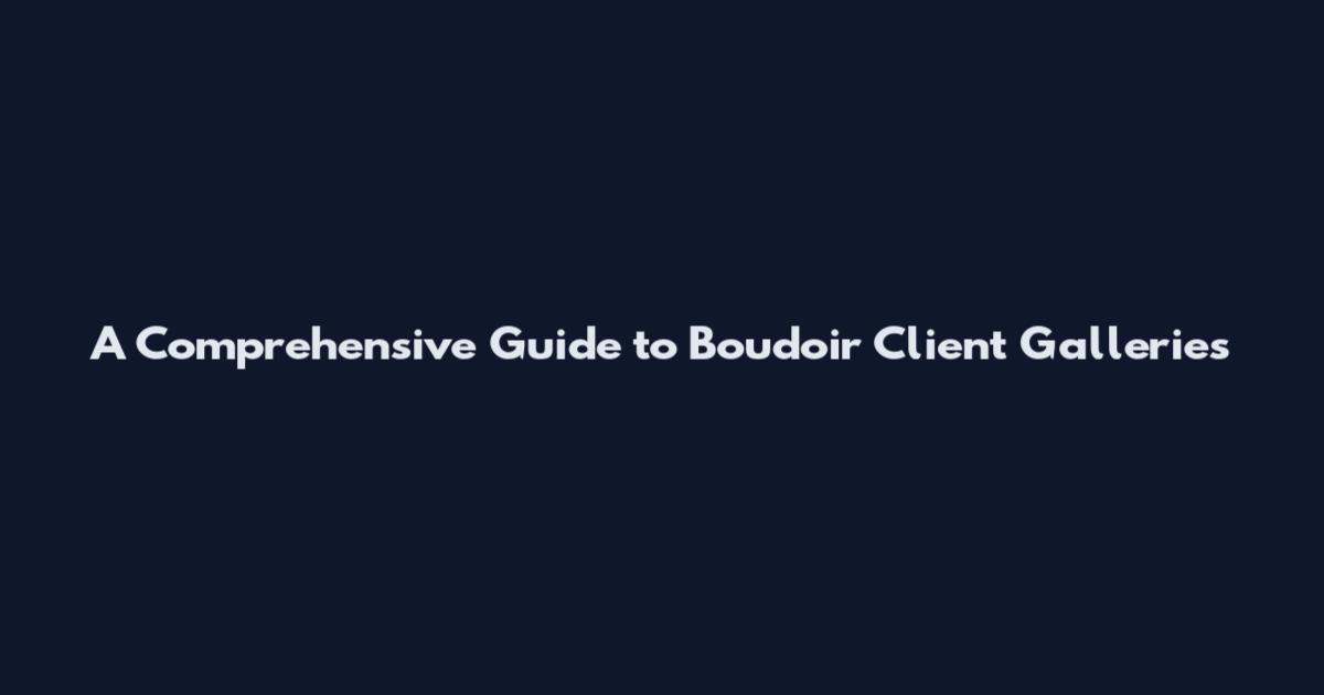 A Comprehensive Guide to Boudoir Client Galleries