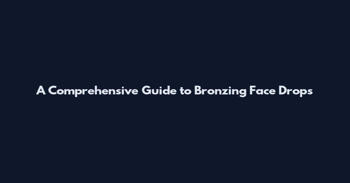 A Comprehensive Guide to Bronzing Face Drops