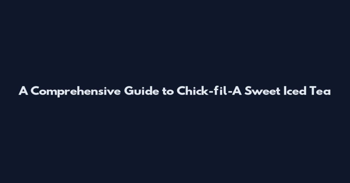 A Comprehensive Guide to Chick-fil-A Sweet Iced Tea