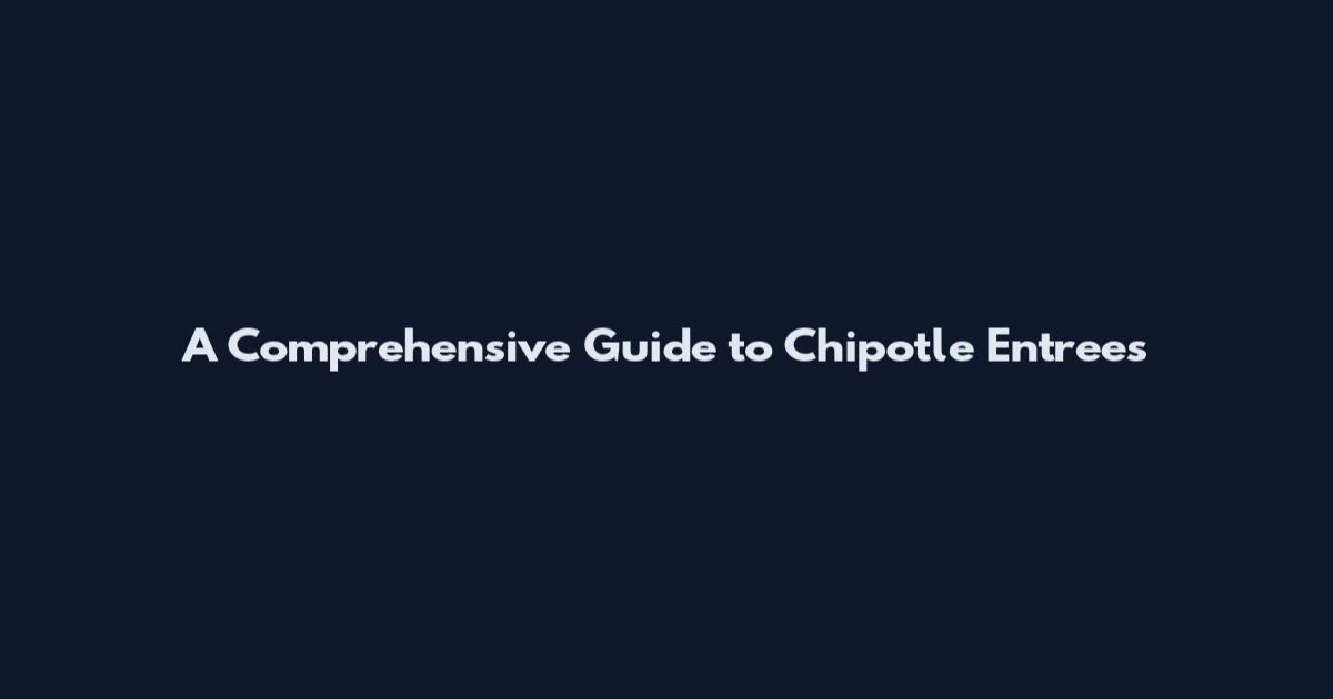 A Comprehensive Guide to Chipotle Entrees