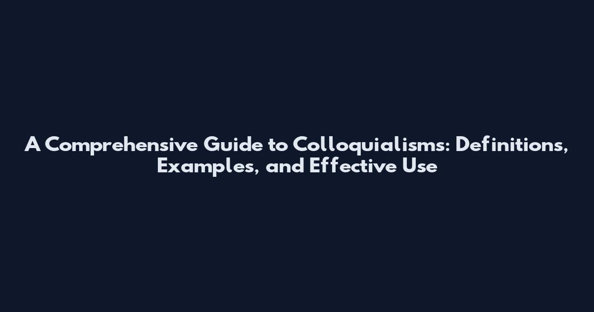 A Comprehensive Guide to Colloquialisms: Definitions, Examples, and Effective Use