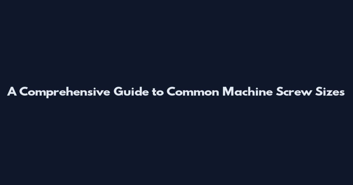 A Comprehensive Guide to Common Machine Screw Sizes