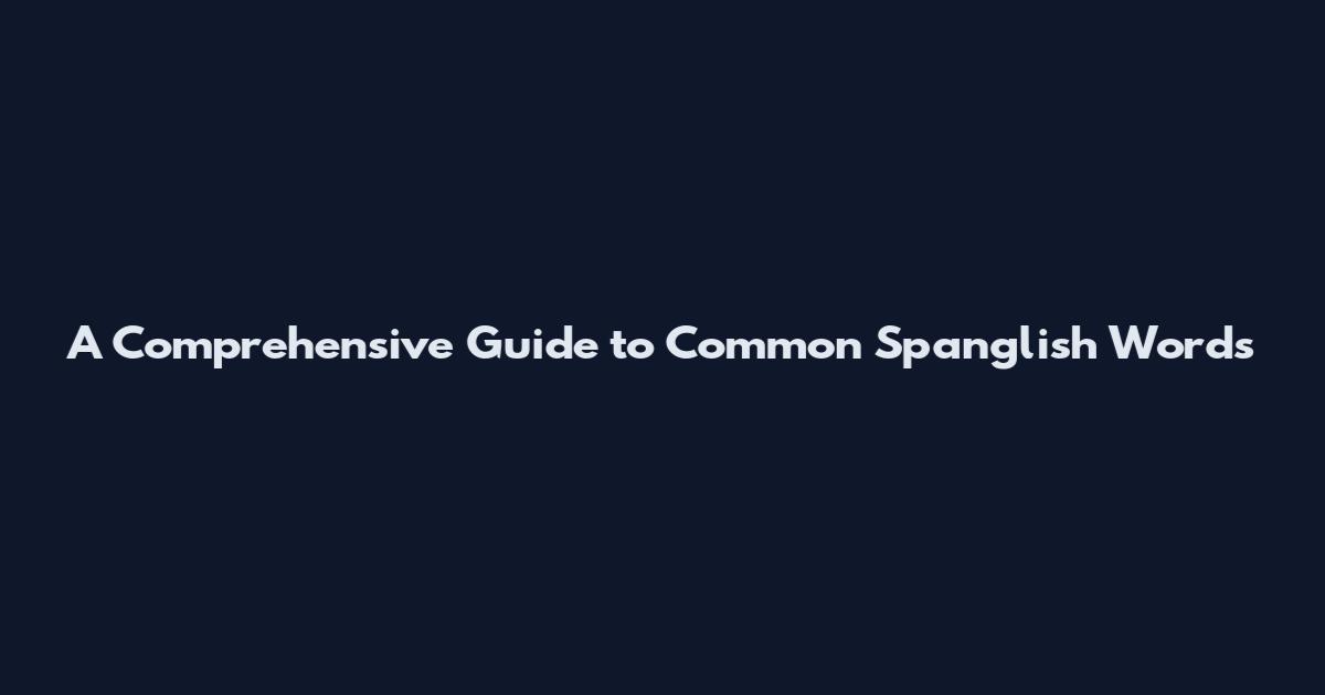 A Comprehensive Guide to Common Spanglish Words