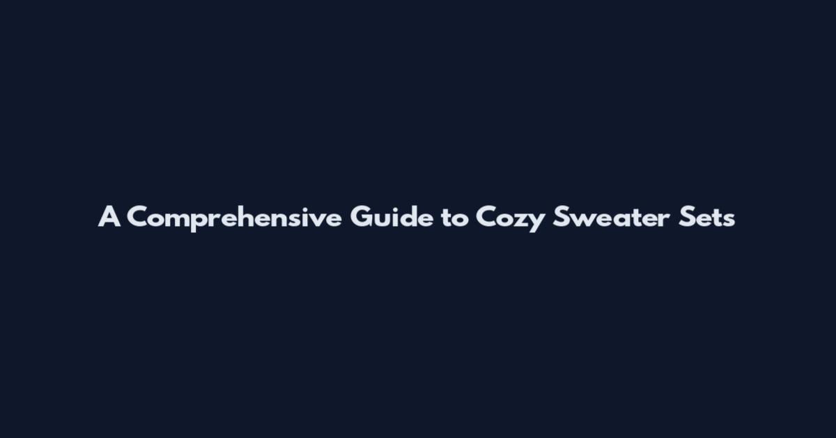 A Comprehensive Guide to Cozy Sweater Sets