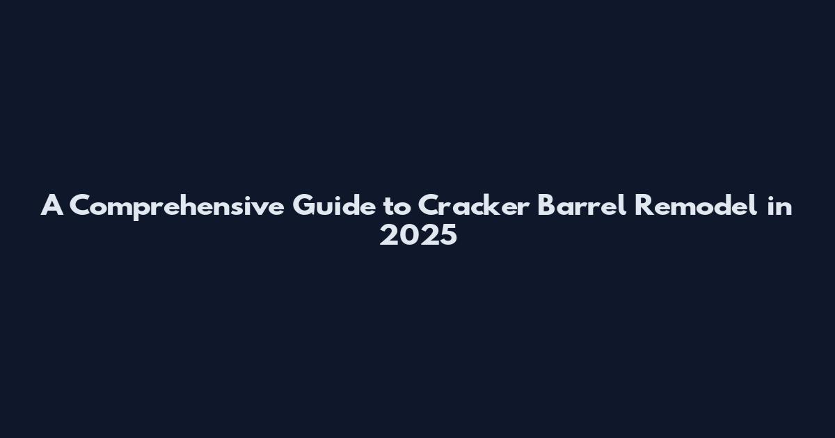 A Comprehensive Guide to Cracker Barrel Remodel in 2025