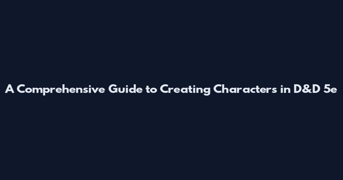 A Comprehensive Guide to Creating Characters in D&D 5e
