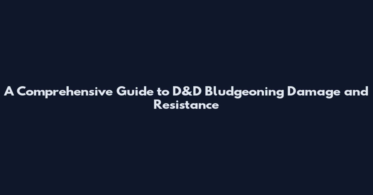 A Comprehensive Guide to D&D Bludgeoning Damage and Resistance