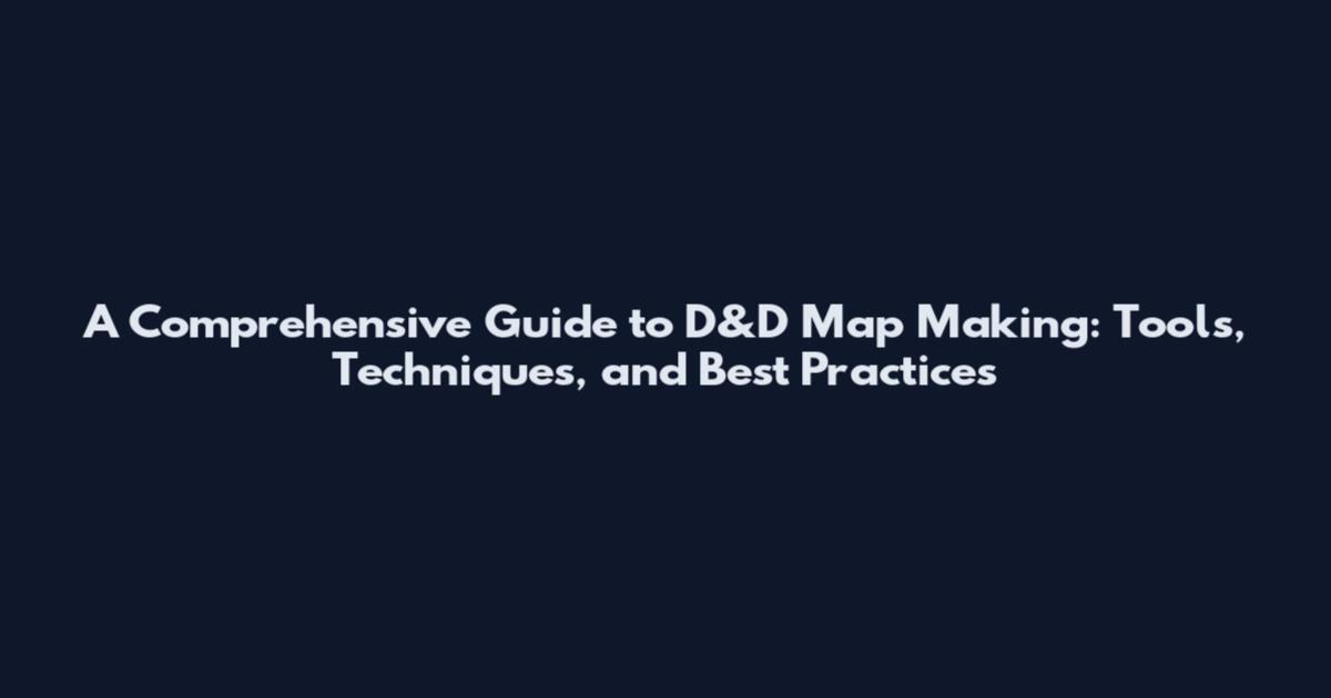 A Comprehensive Guide to D&D Map Making: Tools, Techniques, and Best Practices