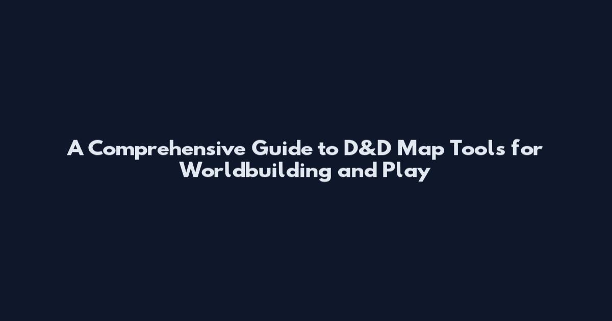A Comprehensive Guide to D&D Map Tools for Worldbuilding and Play