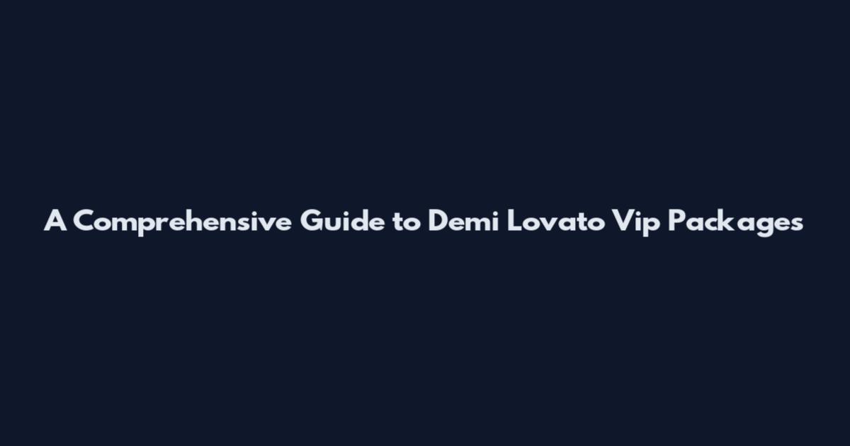 A Comprehensive Guide to Demi Lovato Vip Packages