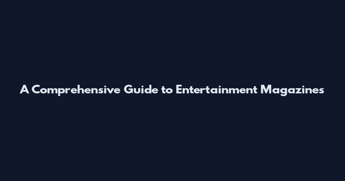 A Comprehensive Guide to Entertainment Magazines
