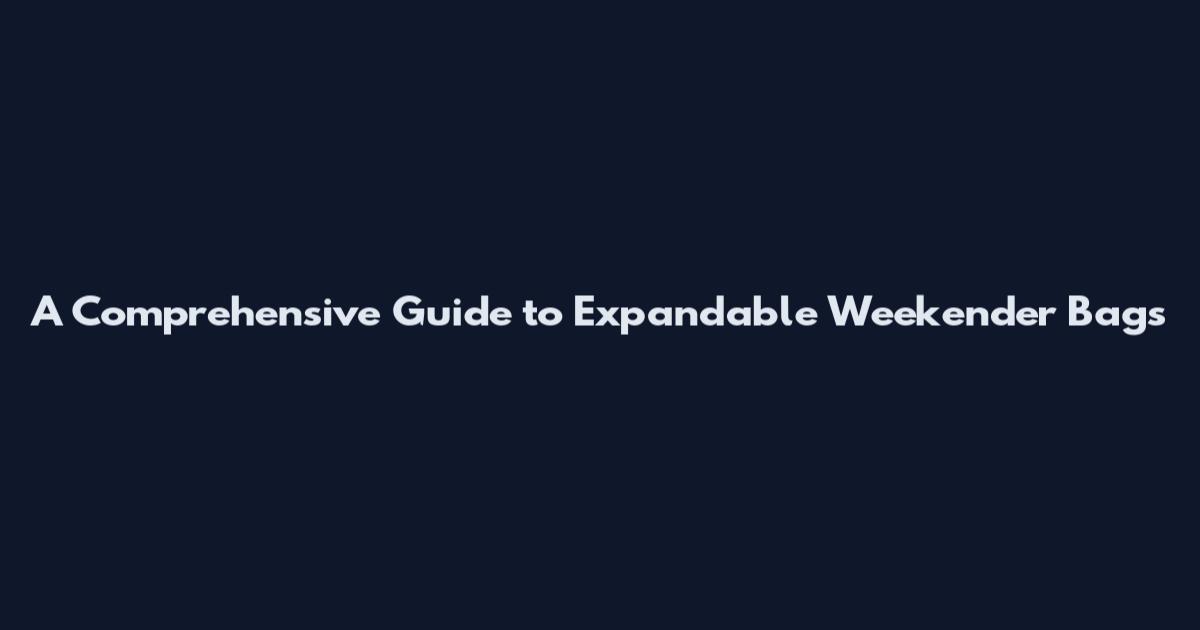 A Comprehensive Guide to Expandable Weekender Bags