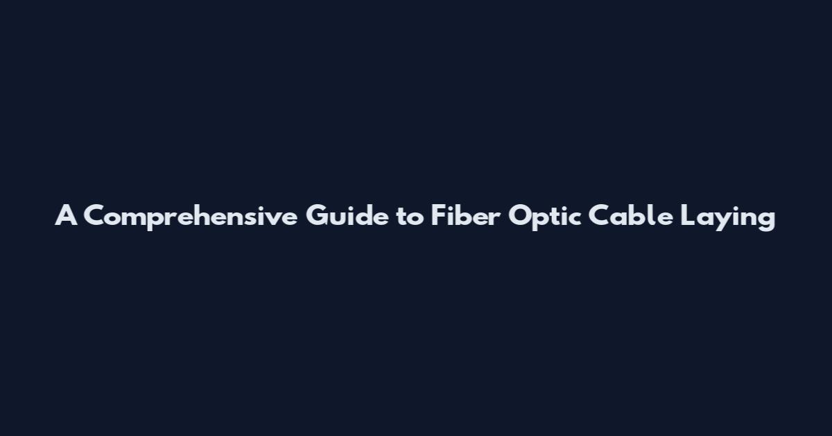 A Comprehensive Guide to Fiber Optic Cable Laying