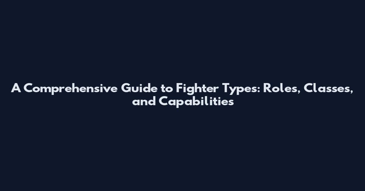 A Comprehensive Guide to Fighter Types: Roles, Classes, and Capabilities