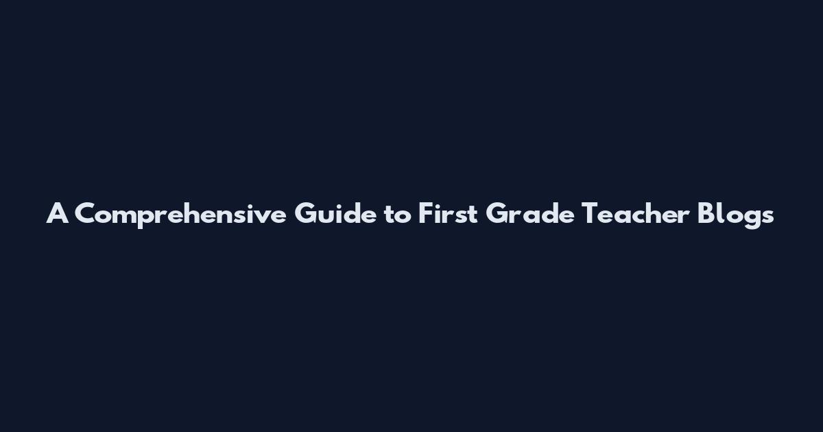 A Comprehensive Guide to First Grade Teacher Blogs