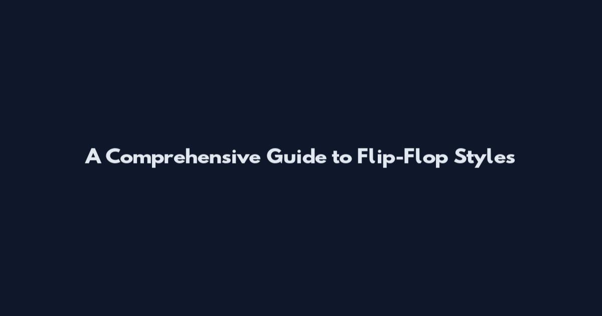 A Comprehensive Guide to Flip-Flop Styles