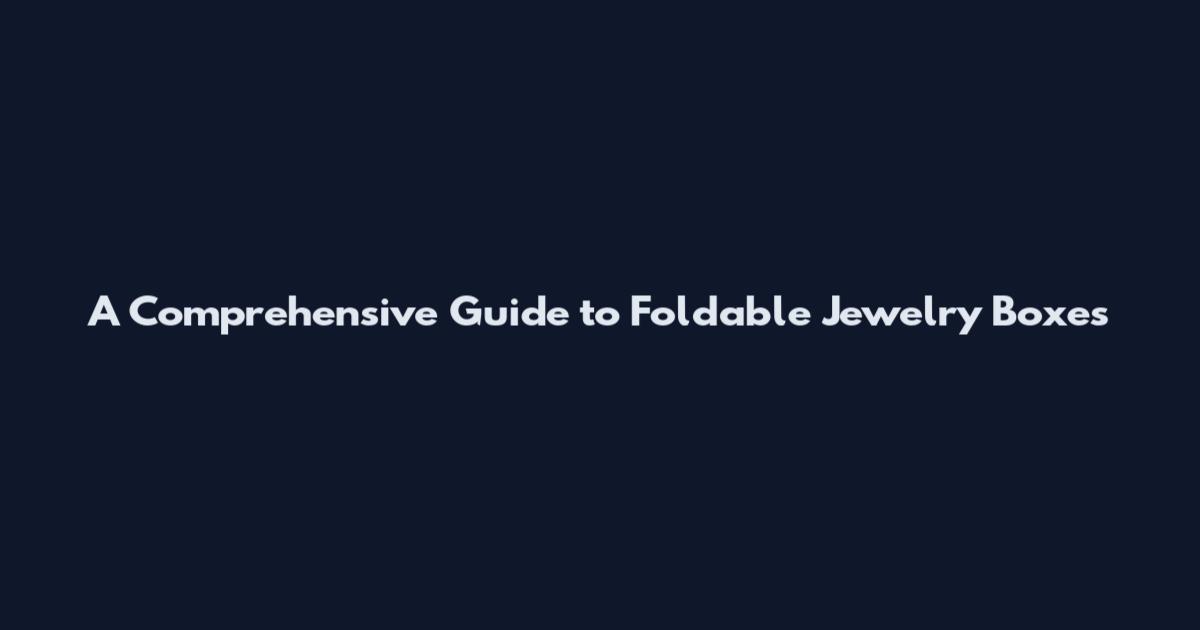 A Comprehensive Guide to Foldable Jewelry Boxes