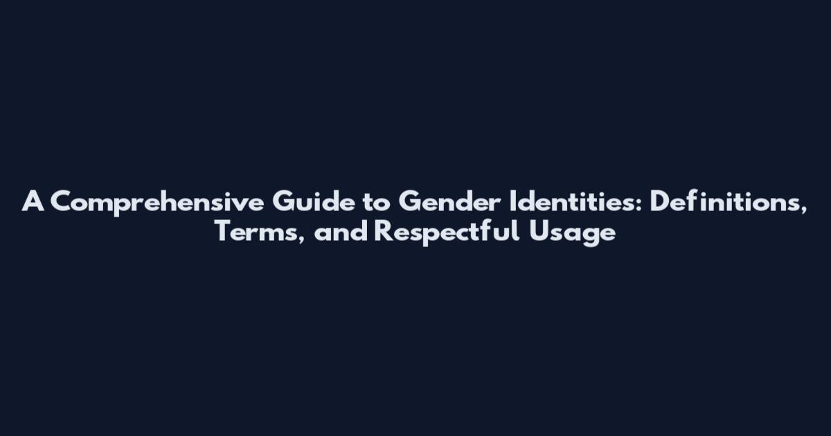 A Comprehensive Guide to Gender Identities: Definitions, Terms, and Respectful Usage