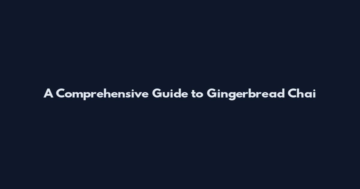 A Comprehensive Guide to Gingerbread Chai