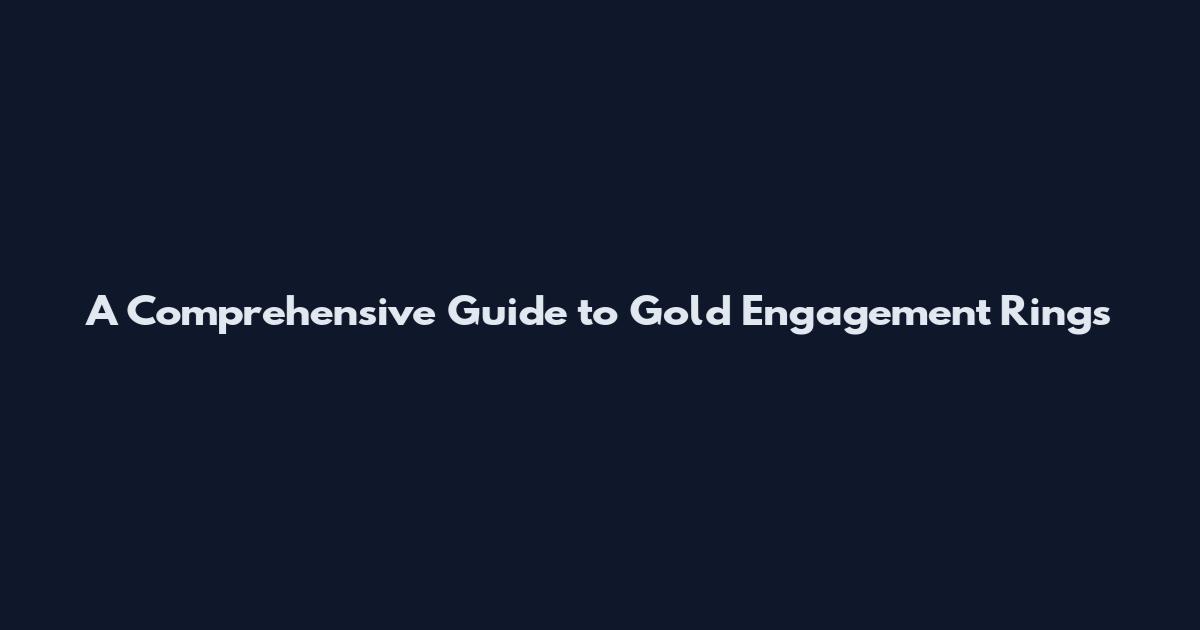 A Comprehensive Guide to Gold Engagement Rings