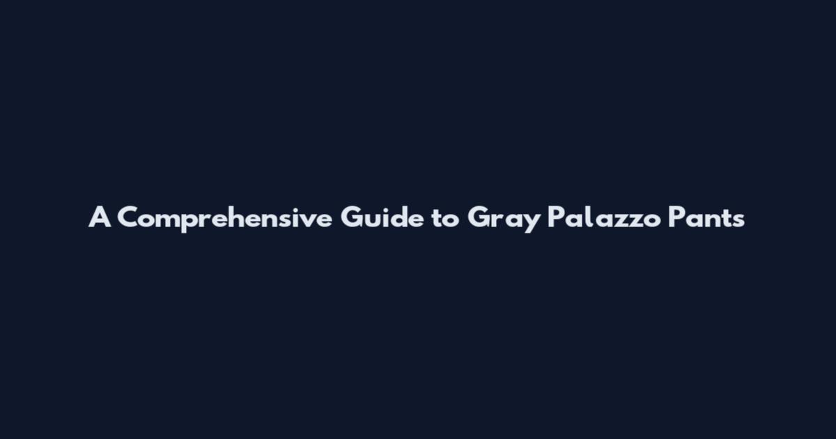 A Comprehensive Guide to Gray Palazzo Pants