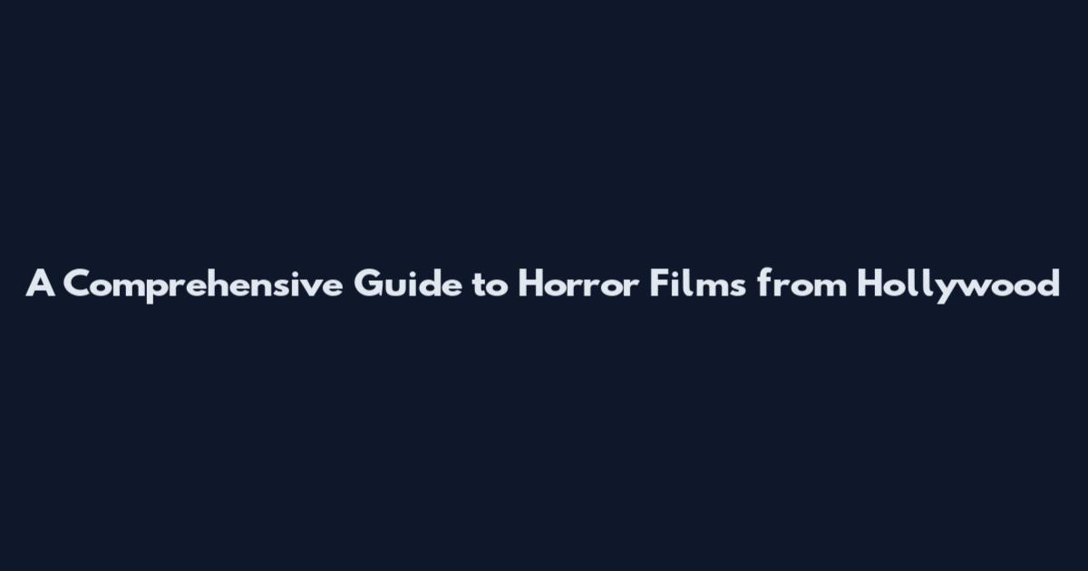 A Comprehensive Guide to Horror Films from Hollywood
