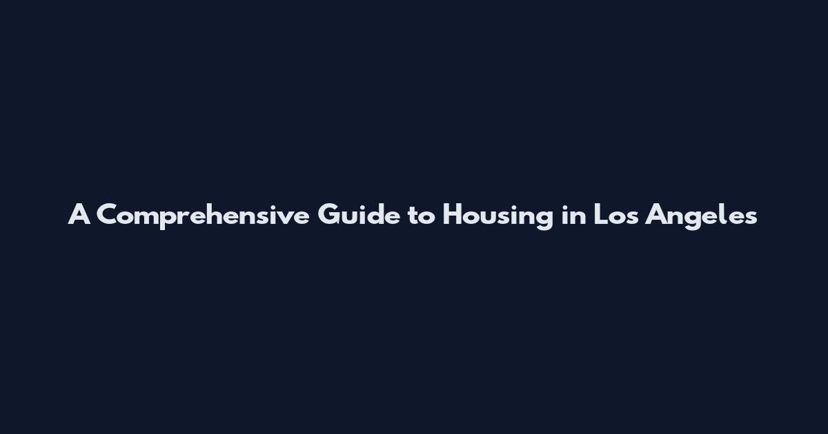 A Comprehensive Guide to Housing in Los Angeles
