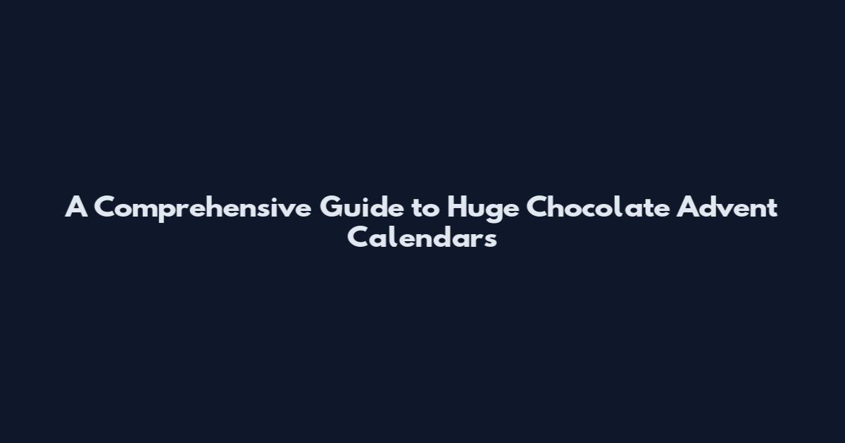 A Comprehensive Guide to Huge Chocolate Advent Calendars