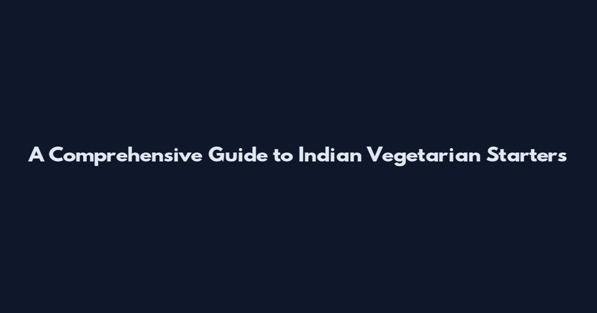 A Comprehensive Guide to Indian Vegetarian Starters