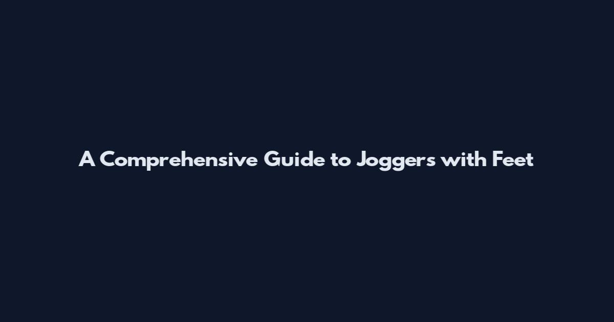 A Comprehensive Guide to Joggers with Feet