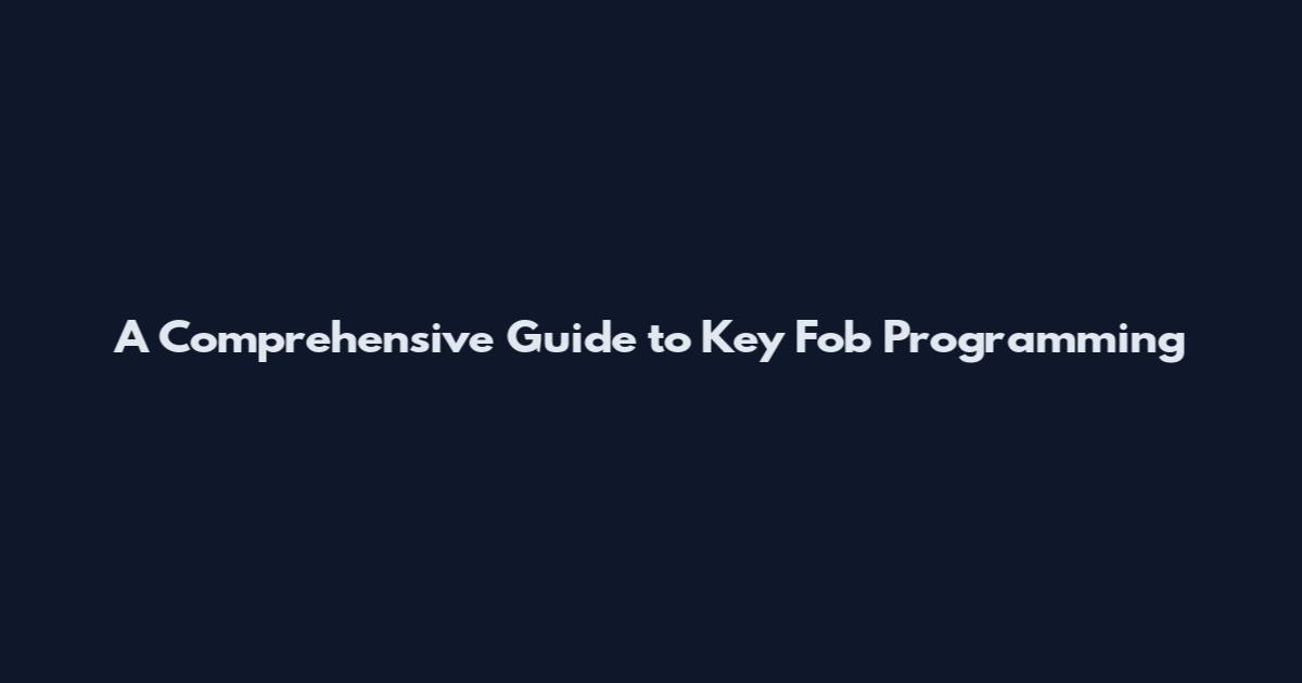 A Comprehensive Guide to Key Fob Programming