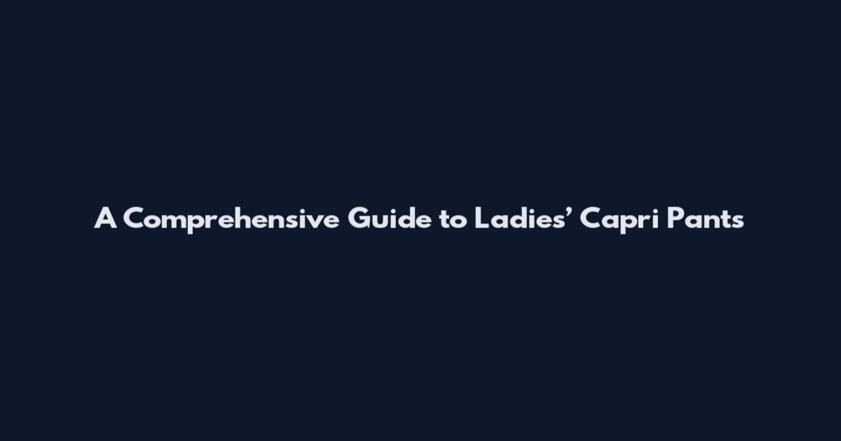 A Comprehensive Guide to Ladies’ Capri Pants