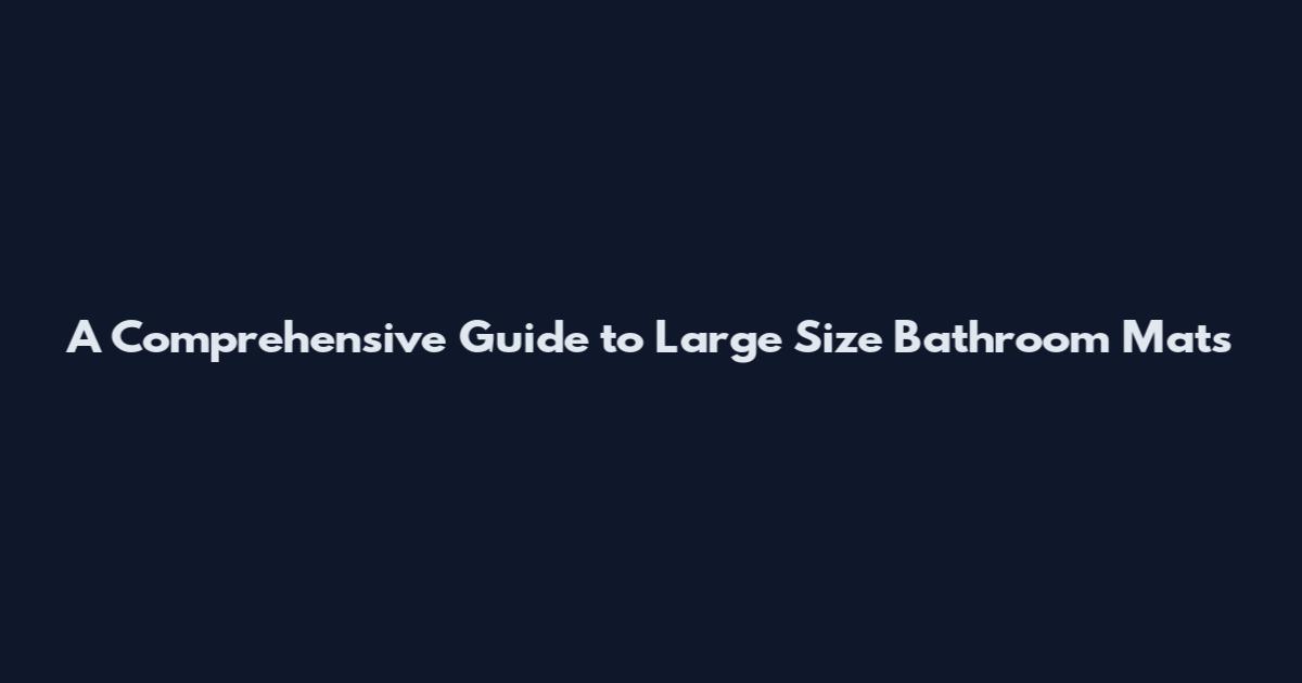 A Comprehensive Guide to Large Size Bathroom Mats