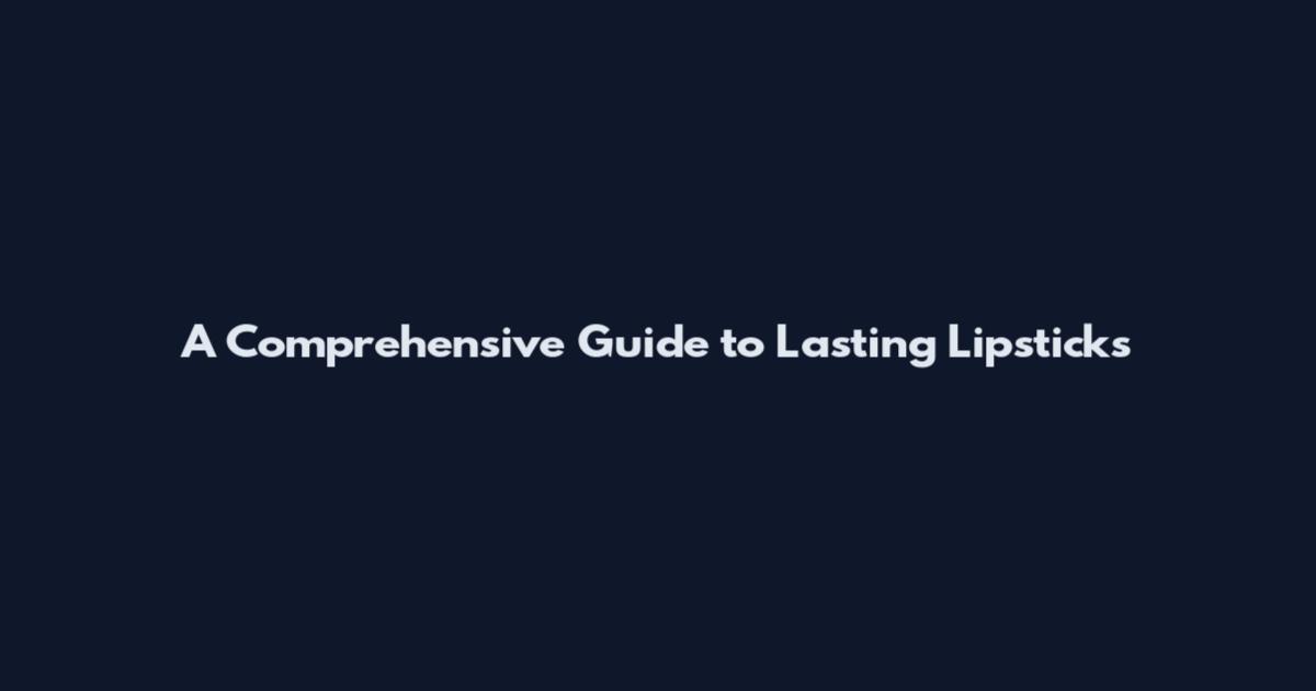 A Comprehensive Guide to Lasting Lipsticks