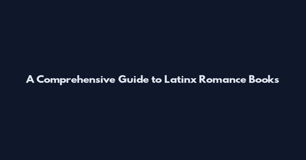 A Comprehensive Guide to Latinx Romance Books