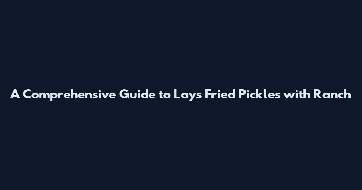 A Comprehensive Guide to Lays Fried Pickles with Ranch