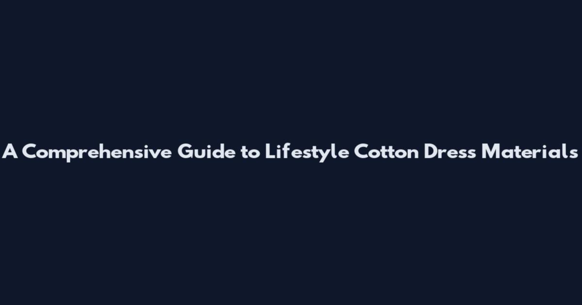 A Comprehensive Guide to Lifestyle Cotton Dress Materials
