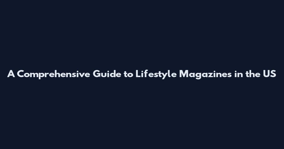 A Comprehensive Guide to Lifestyle Magazines in the US