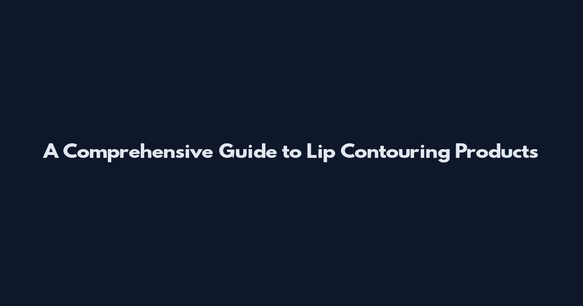 A Comprehensive Guide to Lip Contouring Products