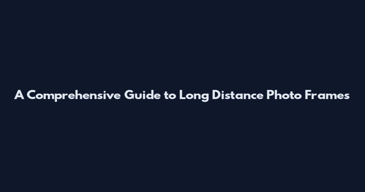 A Comprehensive Guide to Long Distance Photo Frames