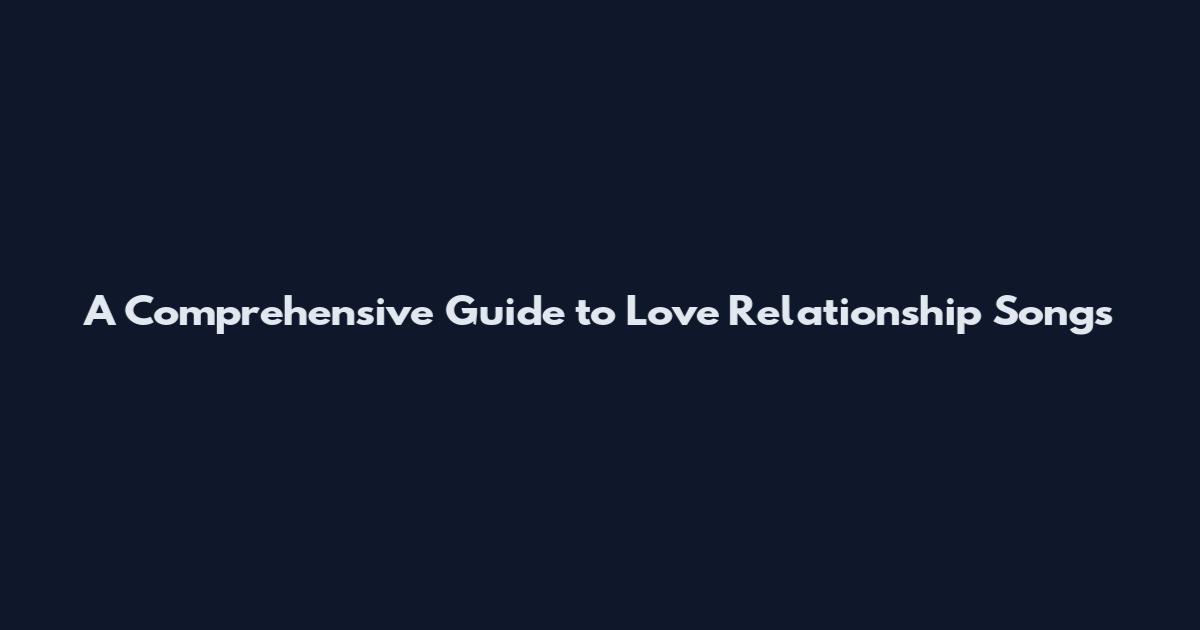 A Comprehensive Guide to Love Relationship Songs
