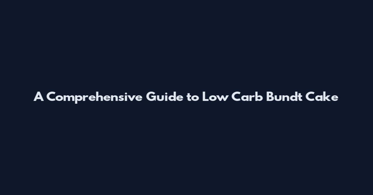 A Comprehensive Guide to Low Carb Bundt Cake