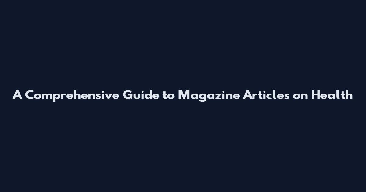 A Comprehensive Guide to Magazine Articles on Health