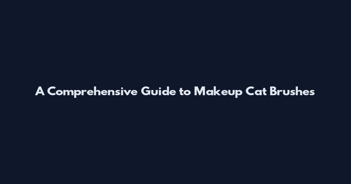 A Comprehensive Guide to Makeup Cat Brushes