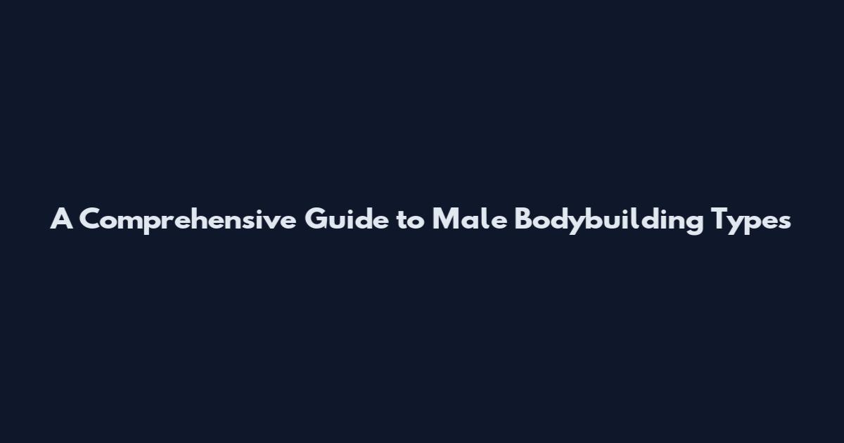 A Comprehensive Guide to Male Bodybuilding Types