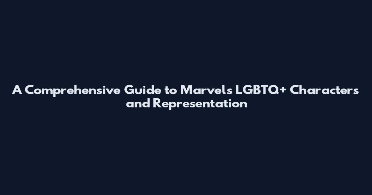 A Comprehensive Guide to Marvel's LGBTQ+ Characters and Representation