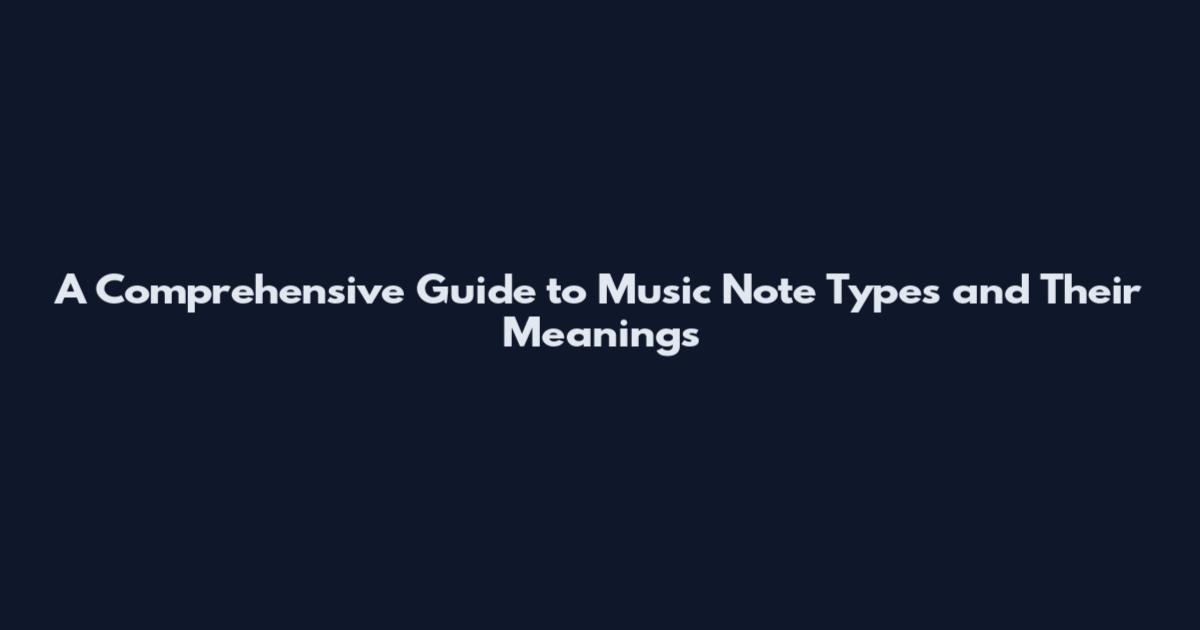 A Comprehensive Guide to Music Note Types and Their Meanings