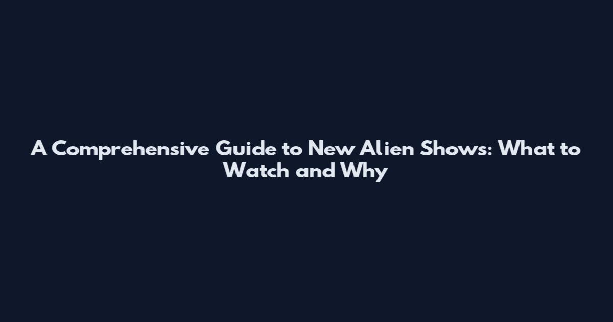 A Comprehensive Guide to New Alien Shows: What to Watch and Why