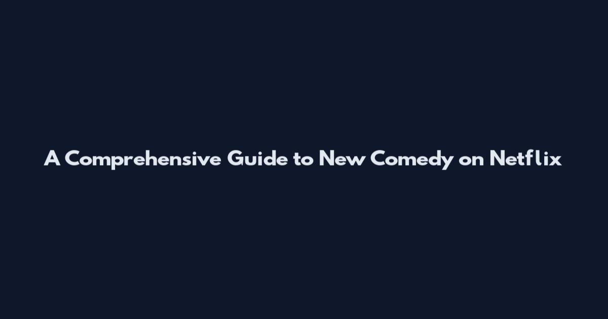 A Comprehensive Guide to New Comedy on Netflix
