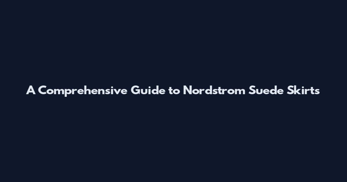 A Comprehensive Guide to Nordstrom Suede Skirts